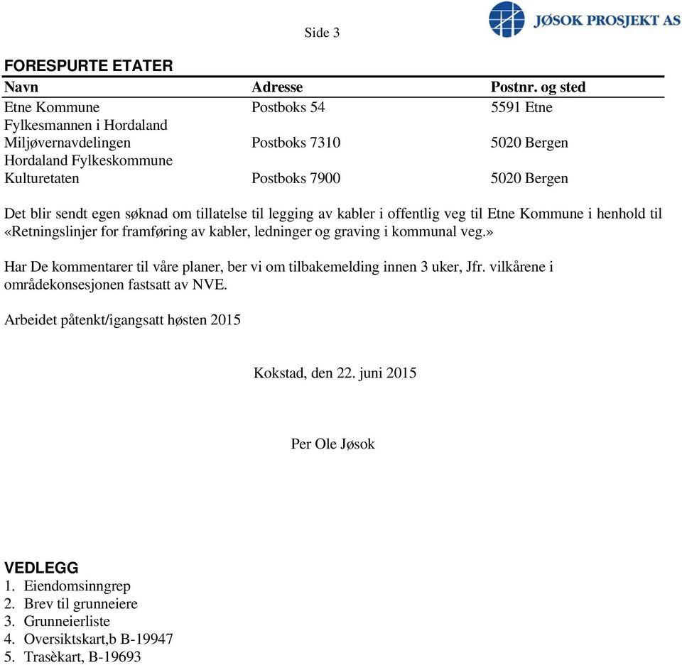 blir sendt egen søknad om tillatelse til legging av kabler i offentlig veg til Etne Kommune i henhold til «Retningslinjer for framføring av kabler, ledninger og graving i kommunal veg.