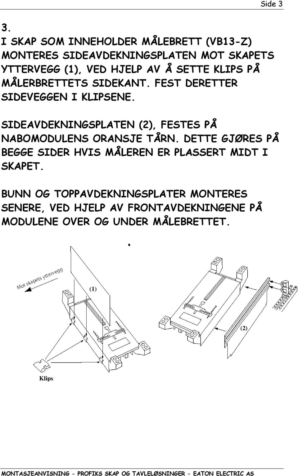 SETTE KLIPS PÅ MÅLERBRETTETS SIDEKANT. FEST DERETTER SIDEVEGGEN I KLIPSENE.