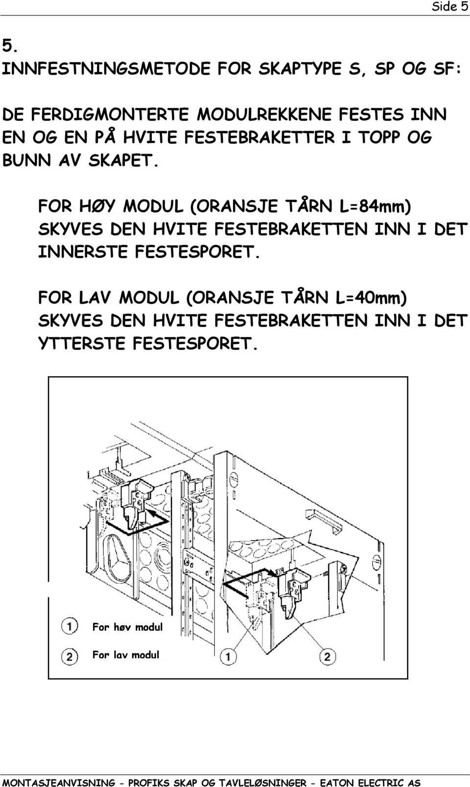 PÅ HVITE FESTEBRAKETTER I TOPP OG BUNN AV SKAPET.