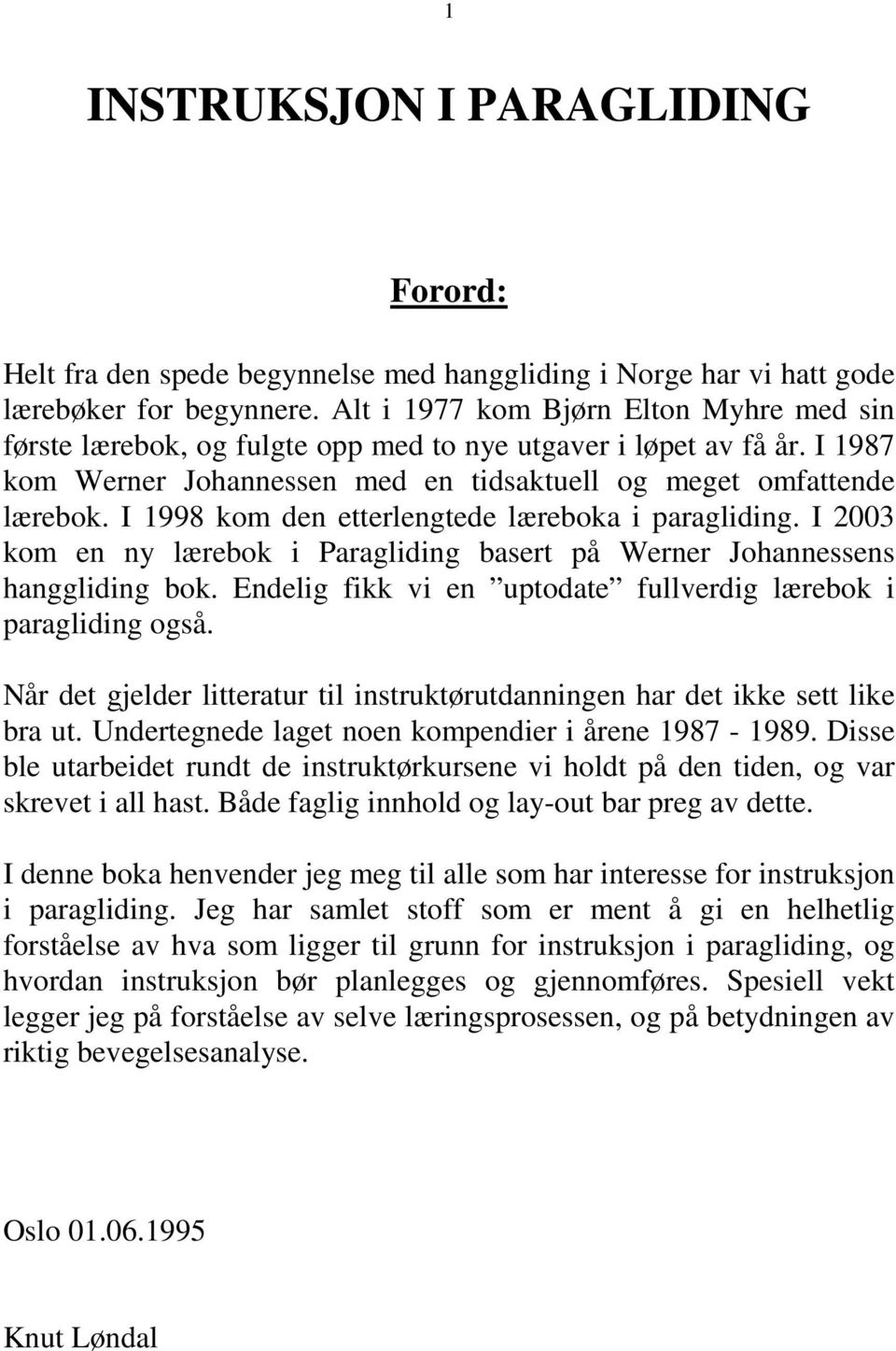 I 1998 kom den etterlengtede læreboka i paragliding. I 2003 kom en ny lærebok i Paragliding basert på Werner Johannessens hanggliding bok.