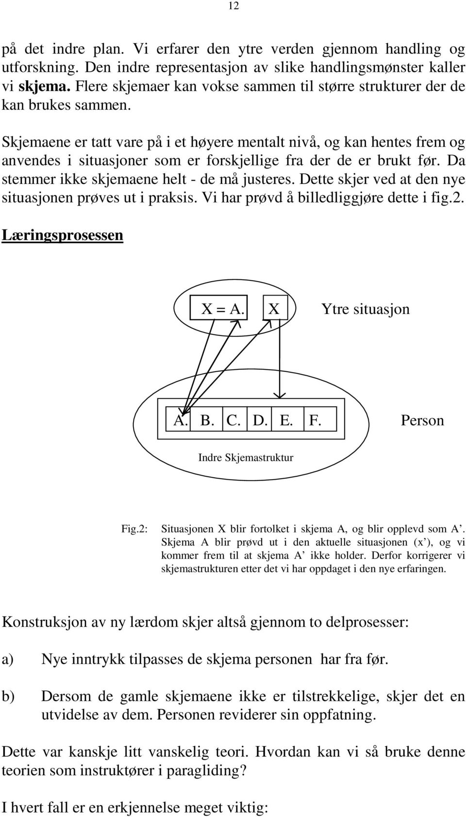 Skjemaene er tatt vare på i et høyere mentalt nivå, og kan hentes frem og anvendes i situasjoner som er forskjellige fra der de er brukt før. Da stemmer ikke skjemaene helt - de må justeres.