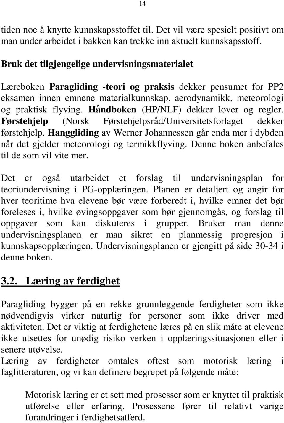 Håndboken (HP/NLF) dekker lover og regler. Førstehjelp (Norsk Førstehjelpsråd/Universitetsforlaget dekker førstehjelp.