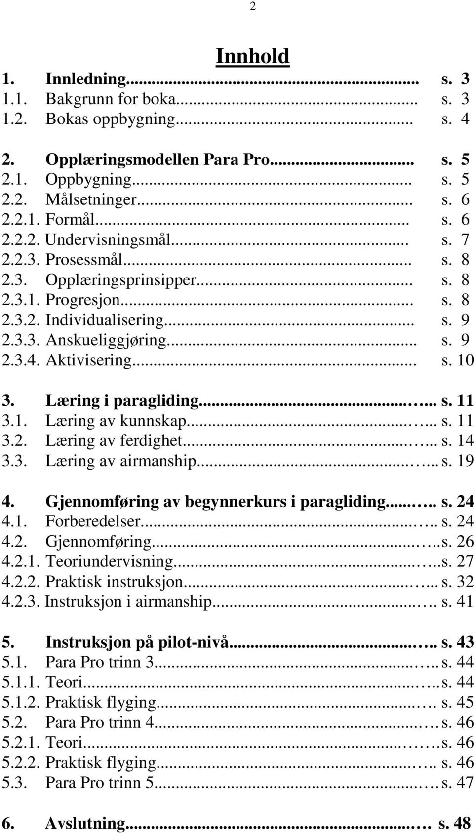 Læring i paragliding...... s. 11 3.1. Læring av kunnskap...... s. 11 3.2. Læring av ferdighet...... s. 14 3.3. Læring av airmanship...... s. 19 4. Gjennomføring av begynnerkurs i paragliding..... s. 24 4.