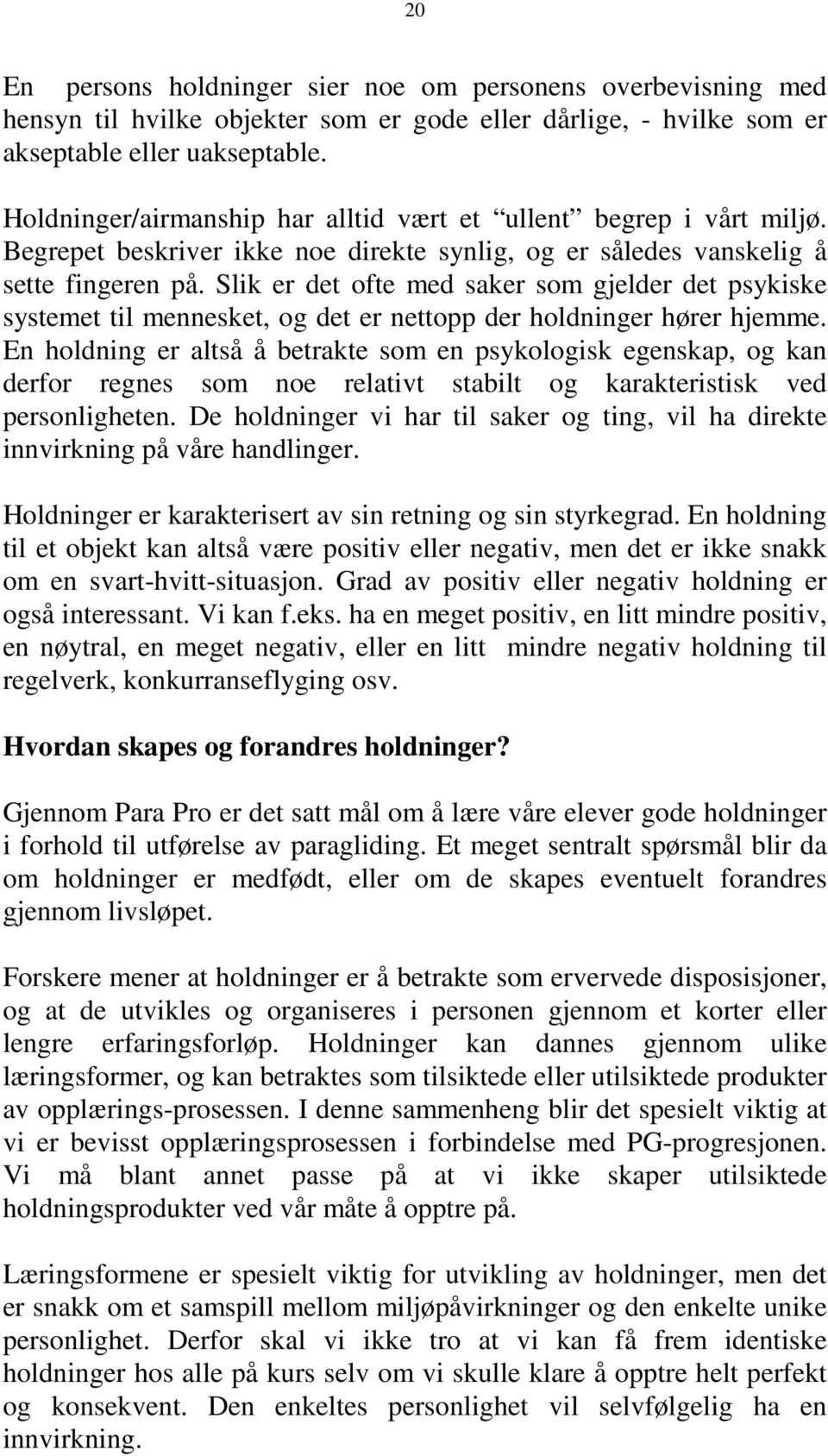 Slik er det ofte med saker som gjelder det psykiske systemet til mennesket, og det er nettopp der holdninger hører hjemme.