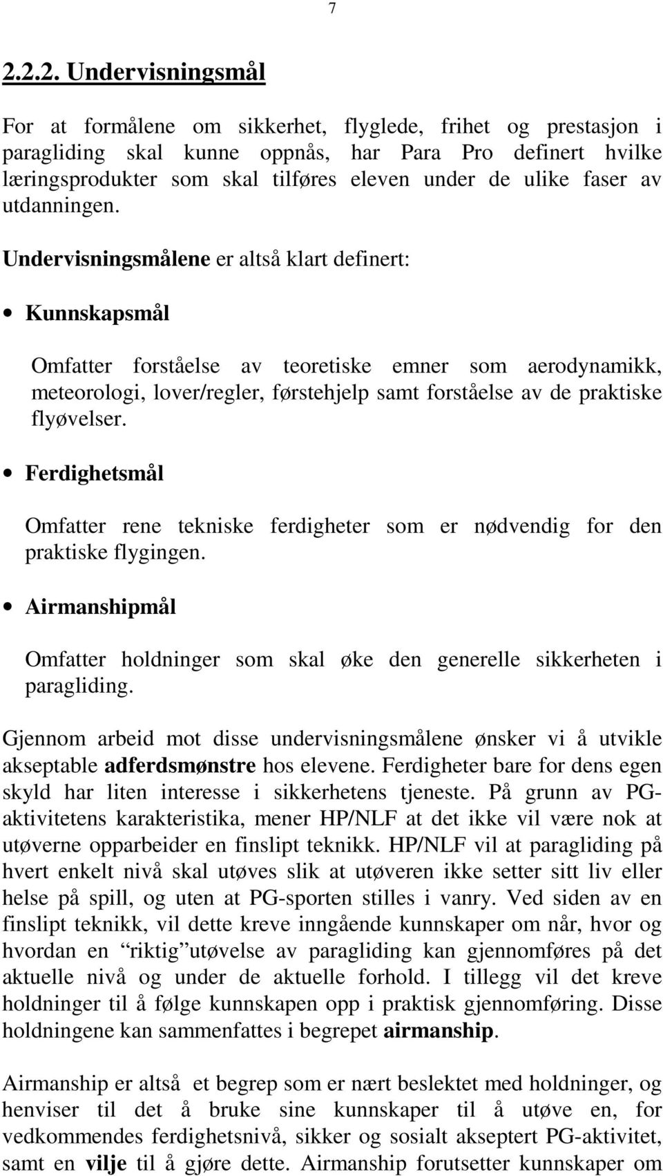 Undervisningsmålene er altså klart definert: Kunnskapsmål Omfatter forståelse av teoretiske emner som aerodynamikk, meteorologi, lover/regler, førstehjelp samt forståelse av de praktiske flyøvelser.