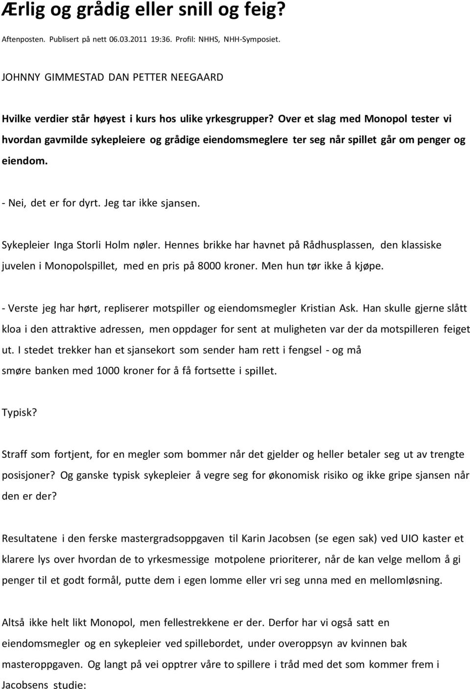 Over et slag med Monopol tester vi hvordan gavmilde sykepleiere og grådige eiendomsmeglere ter seg når spillet går om penger og eiendom. - Nei, det er for dyrt. Jeg tar ikke sjansen.