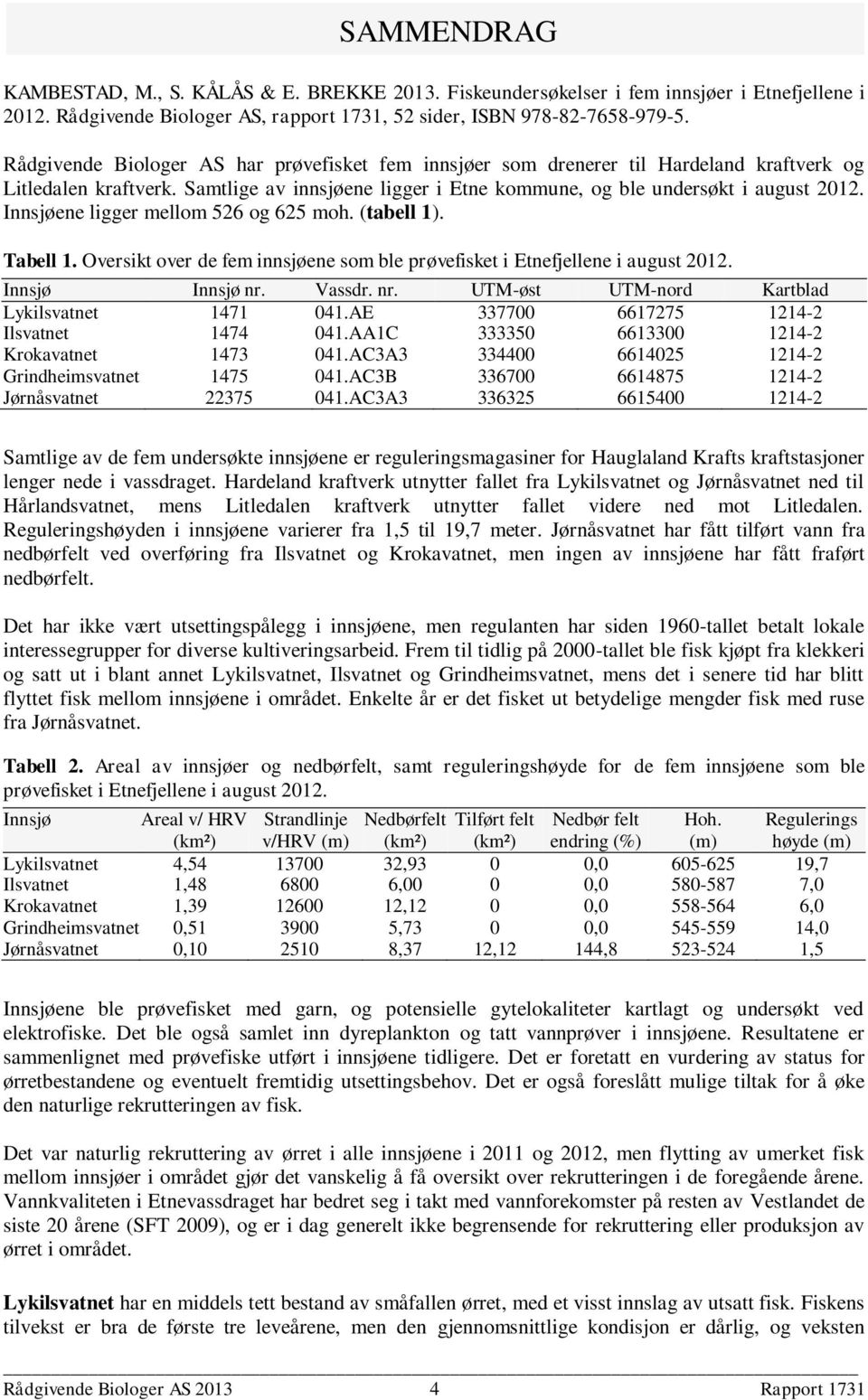 Innsjøene ligger mellom 526 og 625 moh. (tabell 1). Tabell 1. Oversikt over de fem innsjøene som ble prøvefisket i Etnefjellene i august 2012. Innsjø Innsjø nr.