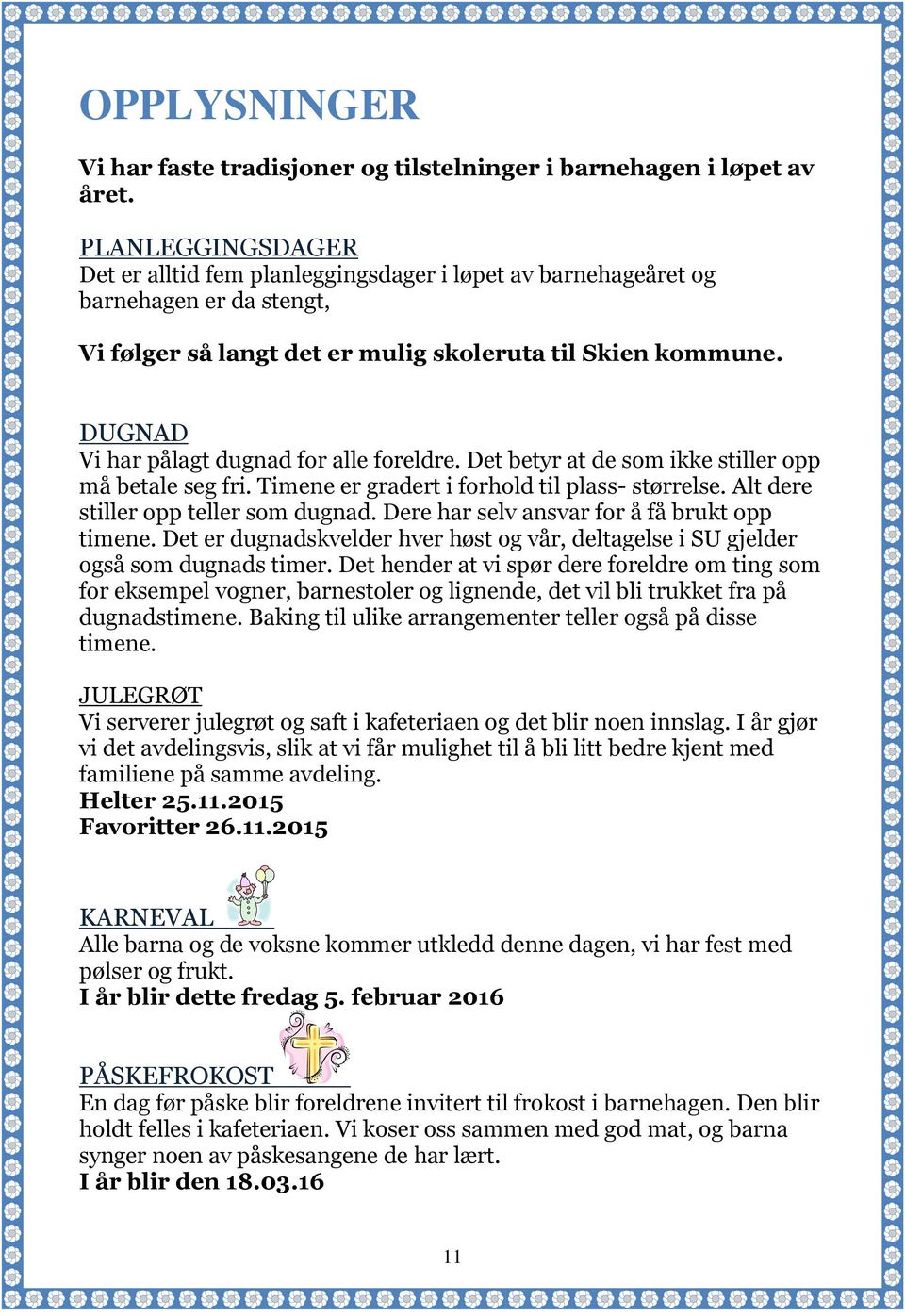 DUGNAD Vi har pålagt dugnad for alle foreldre. Det betyr at de som ikke stiller opp må betale seg fri. Timene er gradert i forhold til plass- størrelse. Alt dere stiller opp teller som dugnad.