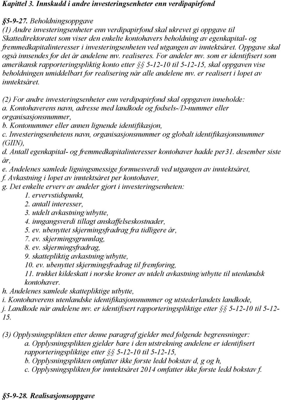 fremmedkapitalinteresser i investeringsenheten ved utgangen av inntektsåret. Oppgave skal også innsendes for det år andelene mv. realiseres. For andeler mv.