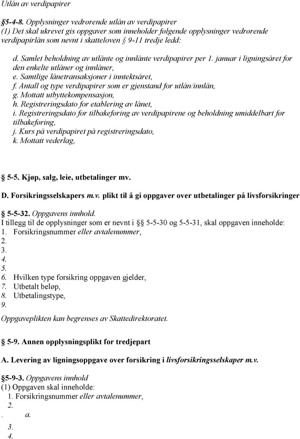 Samlet beholdning av utlånte og innlånte verdipapirer per 1. januar i ligningsåret for den enkelte utlåner og innlåner, e. Samtlige lånetransaksjoner i inntektsåret, f.