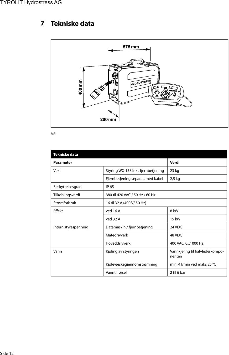 Hz / 60 Hz 16 til 32 A (400 V/ 50 Hz) Effekt ved 16 A 8 kw ved 32 A 15 kw Intern styrespenning Datamaskin / fjernbetjening 24 VDC