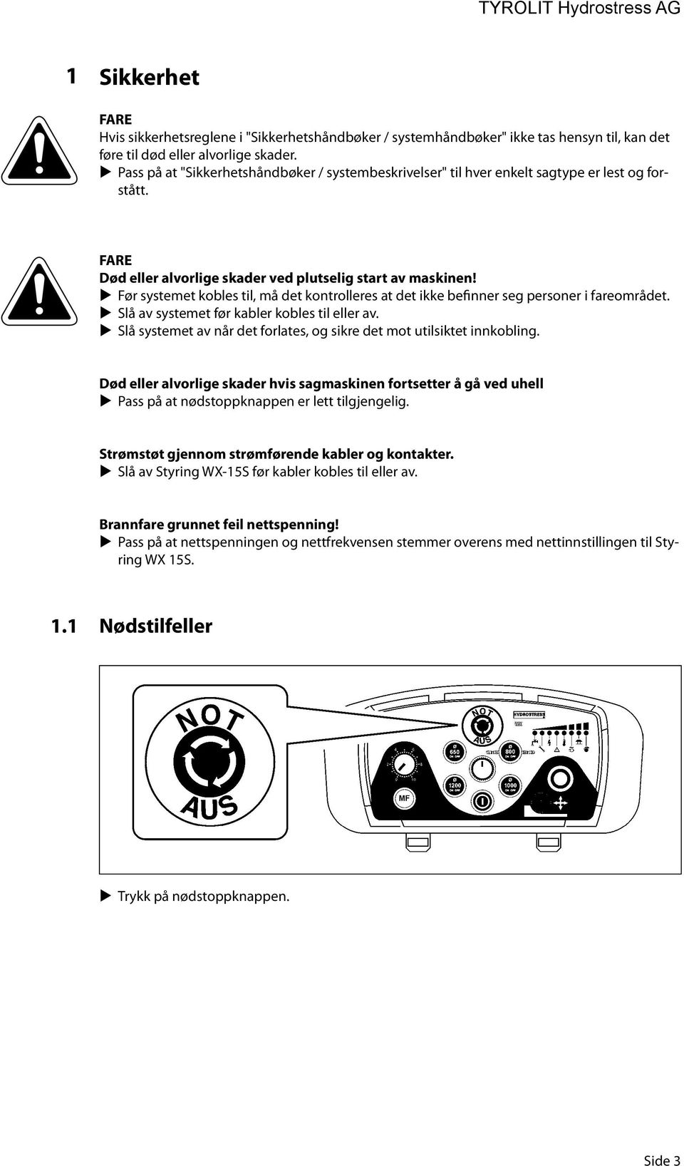 Før systemet kobles til, må det kontrolleres at det ikke befinner seg personer i fareområdet. Slå av systemet før kabler kobles til eller av.