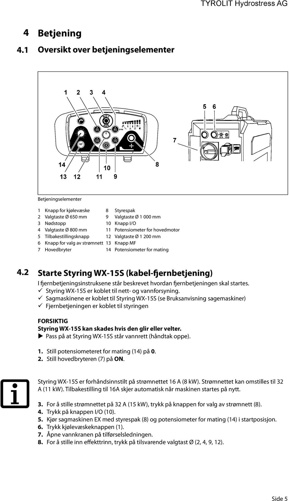 2 Starte Styring WX-15S (kabel-fjernbetjening) I fjernbetjeningsinstruksene står beskrevet hvordan fjernbetjeningen skal startes. Styring WX-15S er koblet til nett- og vannforsyning.