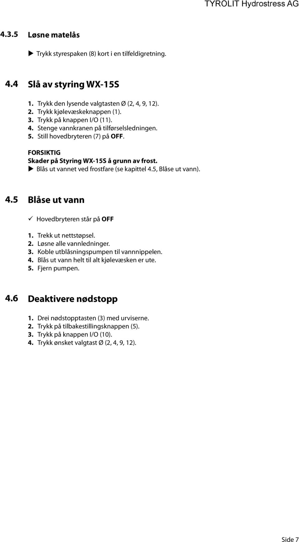 5, Blåse ut vann). 4.5 Blåse ut vann Hovedbryteren står på OFF 1. 2. 3. 4. 5. Trekk ut nettstøpsel. Løsne alle vannledninger. Koble utblåsningspumpen til vannnippelen.