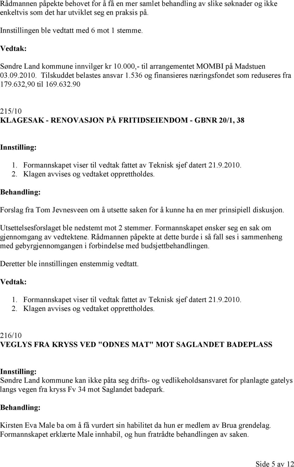 90 til 169.632.90 215/10 KLAGESAK - RENOVASJON PÅ FRITIDSEIENDOM - GBNR 20/1, 38 1. Formannskapet viser til vedtak fattet av Teknisk sjef datert 21.9.2010. 2. Klagen avvises og vedtaket opprettholdes.