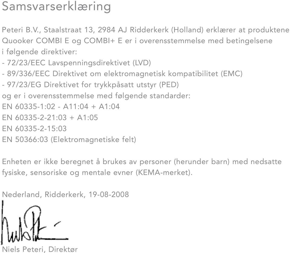 Lavspenningsdirektivet (LVD) - 89/336/EEC Direktivet om elektromagnetisk kompatibilitet (EMC) - 97/23/EG Direktivet for trykkpåsatt utstyr (PED) og er i overensstemmelse