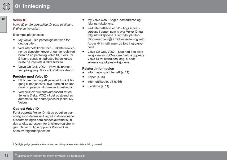 for å kunne sende en adresse fra en karttjeneste på internett direkte til bilen. Volvo On Call, VOC* - Volvo ID brukes ved pålogging i Volvo On Call mobil-app.