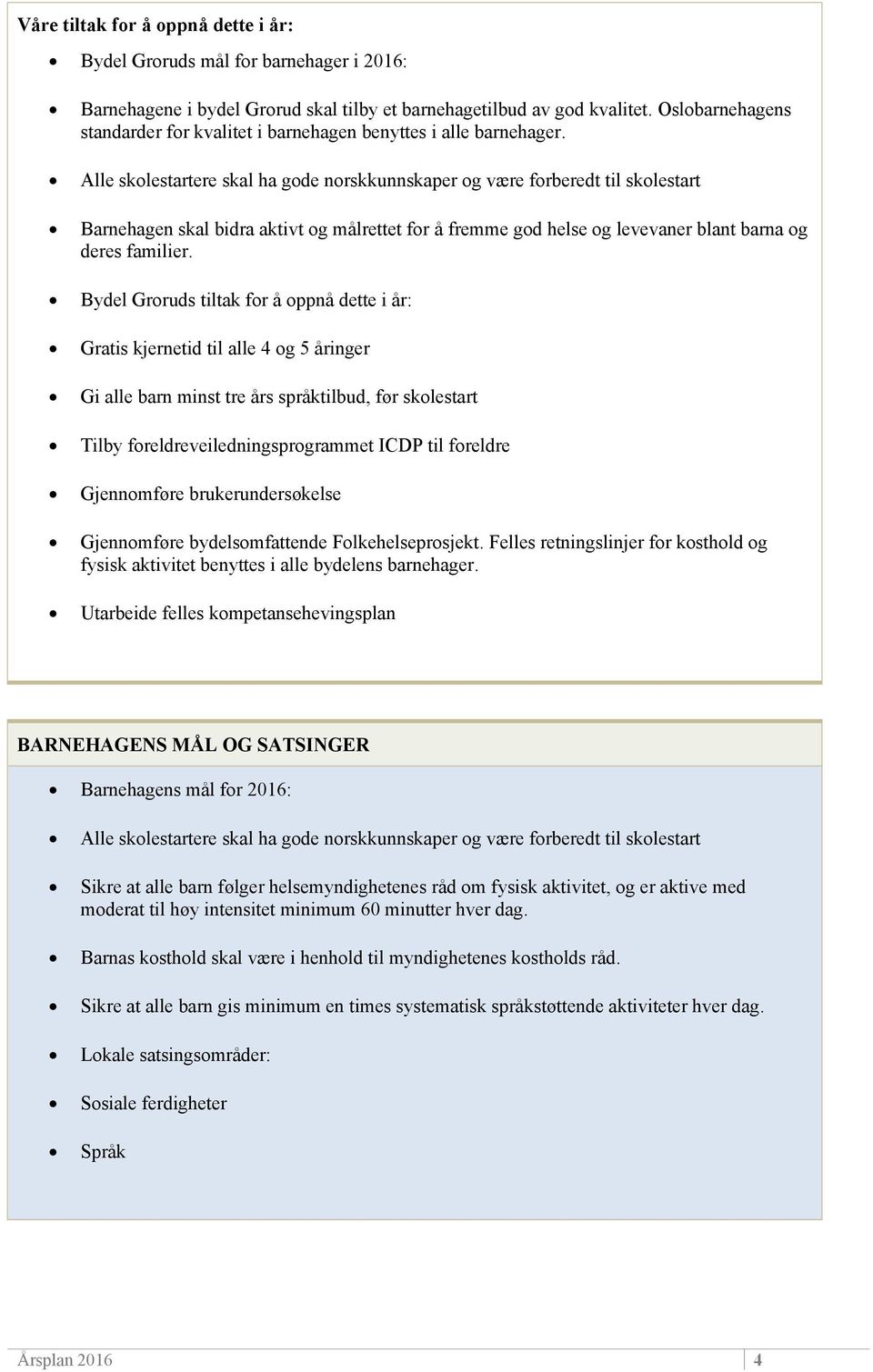 Bydel Groruds tiltak for å oppnå dette i år: Gratis kjernetid til alle 4 og 5 åringer Gi alle barn minst tre års språktilbud, før skolestart Tilby foreldreveiledningsprogrammet ICDP til foreldre