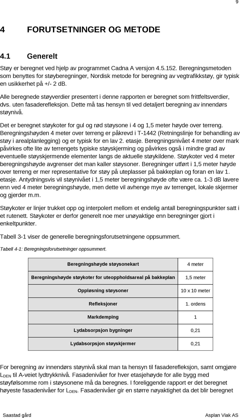 Alle beregnede støyverdier presentert i denne rapporten er beregnet som frittfeltsverdier, dvs. uten fasaderefleksjon. Dette må tas hensyn til ved detaljert beregning av innendørs støynivå.