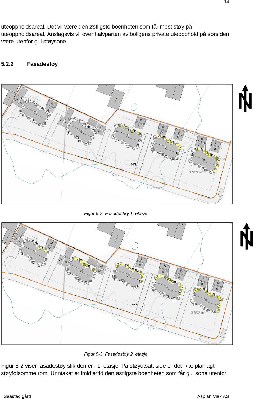 2 Fasadestøy Figur -2: Fasadestøy 1. etasje. Figur -3: Fasadestøy 2. etasje. Figur -2 viser fasadestøy slik den er i 1.