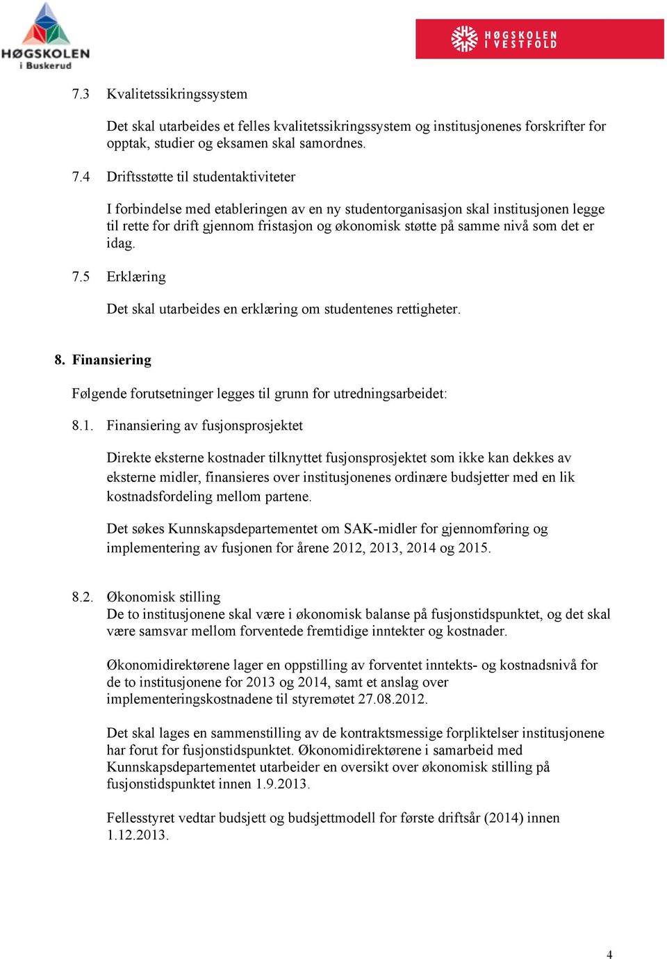 det er idag. 7.5 Erklæring Det skal utarbeides en erklæring om studentenes rettigheter. 8. Finansiering Følgende forutsetninger legges til grunn for utredningsarbeidet: 8.1.