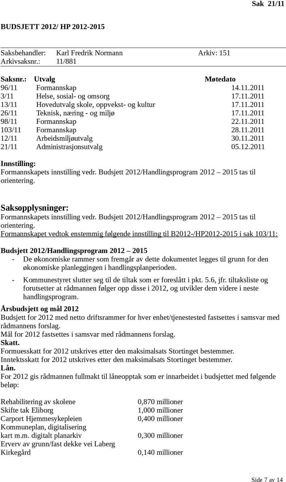 21/11 Møtedato 14.11.2011 17.11.2011 17.11.2011 17.11.2011 22.11.2011 28.11.2011 30.11.2011 Innstilling: Formannskapets innstilling vedr. Budsjett 2012/Handlingsprogram 2012 2015 tas til orientering.