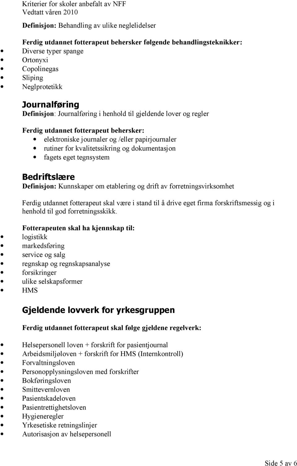 fagets eget tegnsystem Bedriftslære Definisjon: Kunnskaper om etablering og drift av forretningsvirksomhet Ferdig utdannet fotterapeut skal være i stand til å drive eget firma forskriftsmessig og i