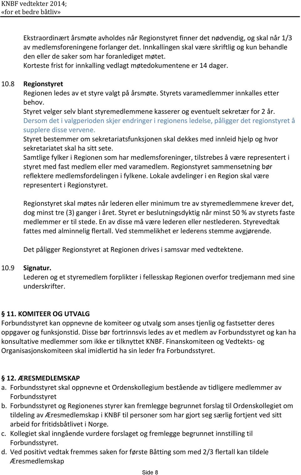 8 Regionstyret Regionen ledes av et styre valgt på årsmøte. Styrets varamedlemmer innkalles etter behov. Styret velger selv blant styremedlemmene kasserer og eventuelt sekretær for 2 år.