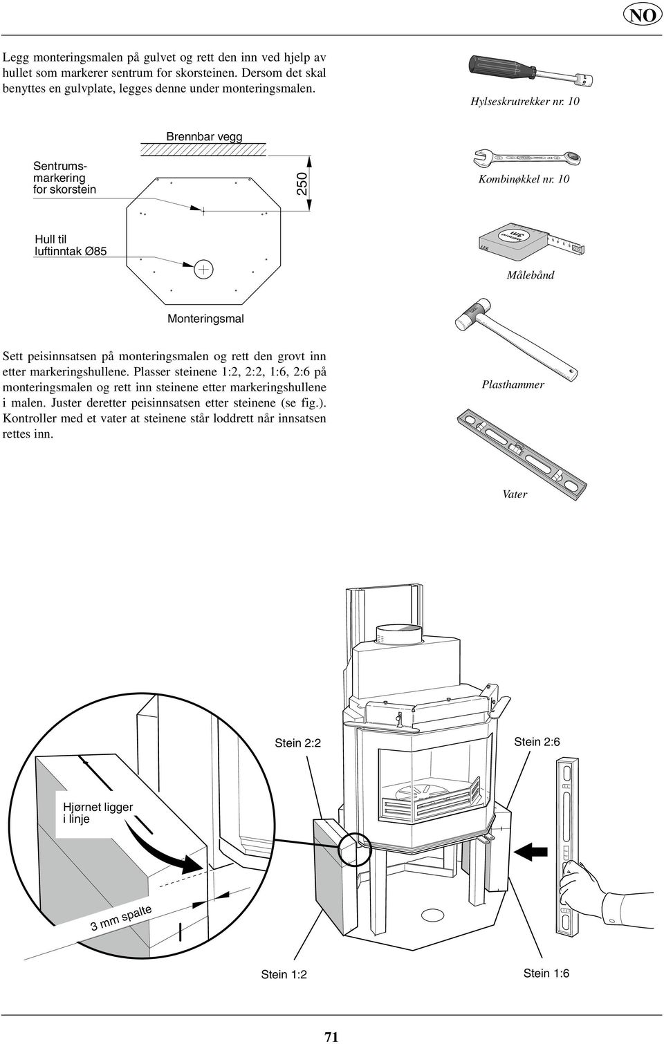 10 10 10 Centrummarkering Sentrumsmarkering för for skorstein skorsten Hål för Hull til luftintag luftinntak Ø85 ø85 Brännbar Brennbar vägg vegg 250 Hylsnyckel Nr. 10 Ringnyckel Nr.