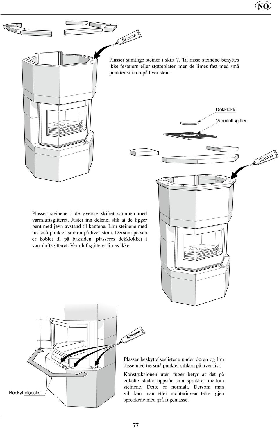 Lim steinene med tre små punkter silikon på hver stein. Dersom peisen er koblet til på baksiden, plasseres dekklokket i varmluftsgitteret. Varmluftsgitteret limes ikke.