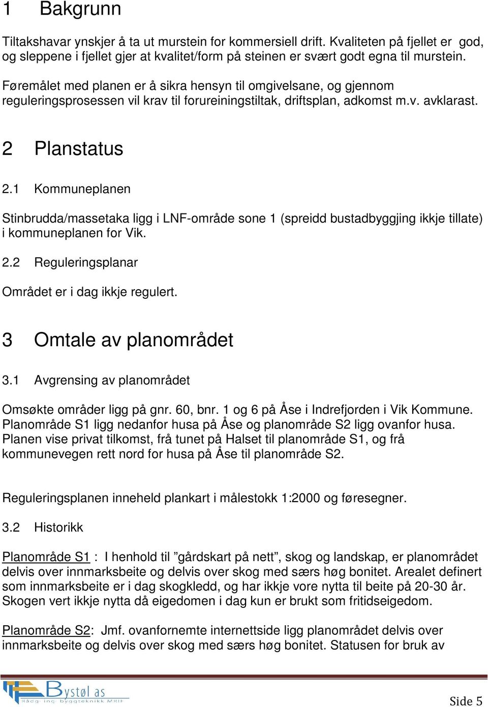 1 Kommuneplanen Stinbrudda/massetaka ligg i LNF-område sone 1 (spreidd bustadbyggjing ikkje tillate) i kommuneplanen for Vik. 2.2 Reguleringsplanar Området er i dag ikkje regulert.