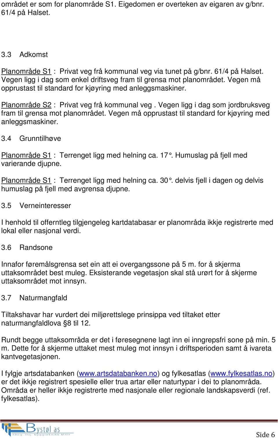 Vegen må opprustast til standard for kjøyring med anleggsmaskiner. 3.4 Grunntilhøve Planområde S1 : Terrenget ligg med helning ca. 17. Humuslag på fjell med varierande djupne.