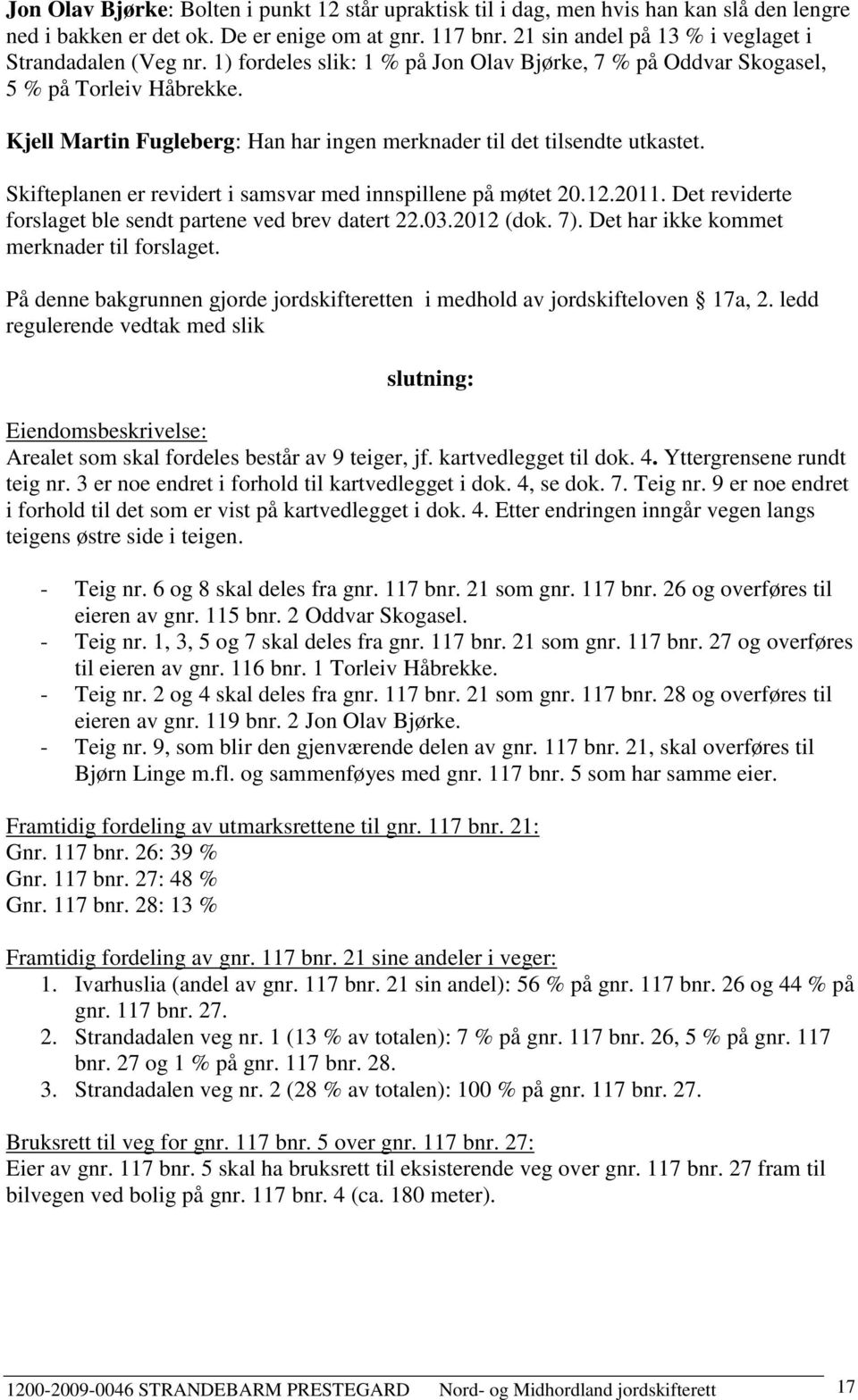 Kjell Martin Fugleberg: Han har ingen merknader til det tilsendte utkastet. Skifteplanen er revidert i samsvar med innspillene på møtet 20.12.2011.