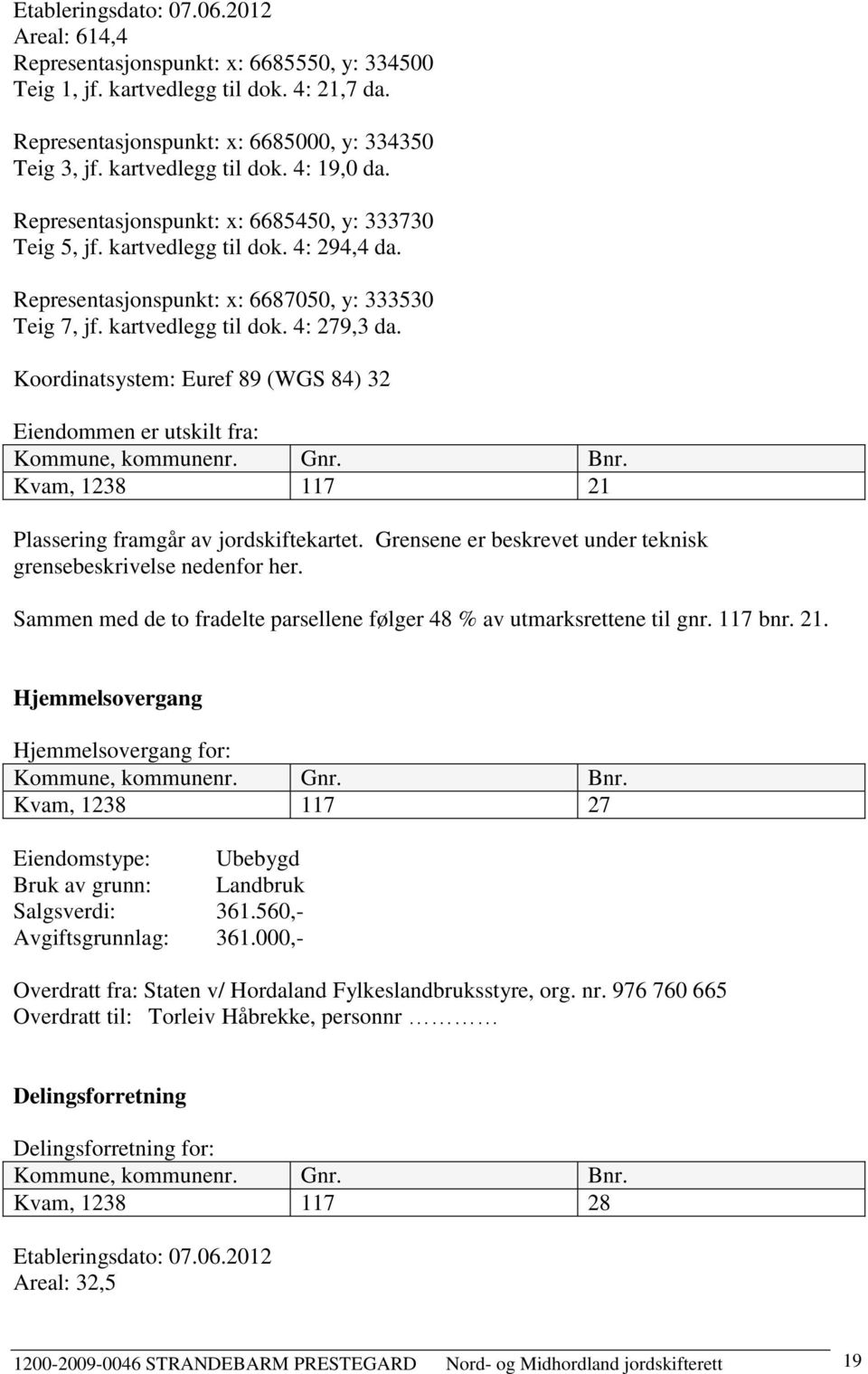 Koordinatsystem: Euref 89 (WGS 84) 32 Eiendommen er utskilt fra: Kommune, kommunenr. Gnr. Bnr. Kvam, 1238 117 21 Plassering framgår av jordskiftekartet.