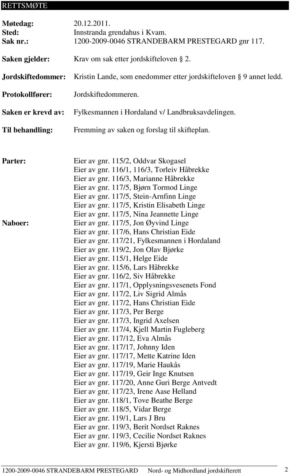 Fylkesmannen i Hordaland v/ Landbruksavdelingen. Fremming av saken og forslag til skifteplan. Parter: Naboer: Eier av gnr. 115/2, Oddvar Skogasel Eier av gnr.