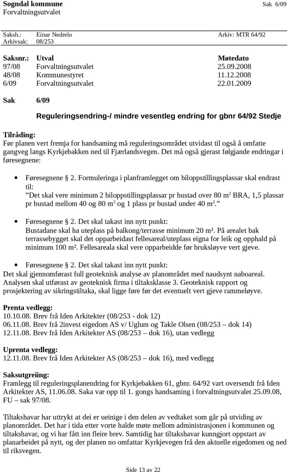 2009 Sak 6/09 Reguleringsendring-/ mindre vesentleg endring for gbnr 64/92 Stedje Tilråding: Før planen vert fremja for handsaming må reguleringsområdet utvidast til også å omfatte gangveg langs