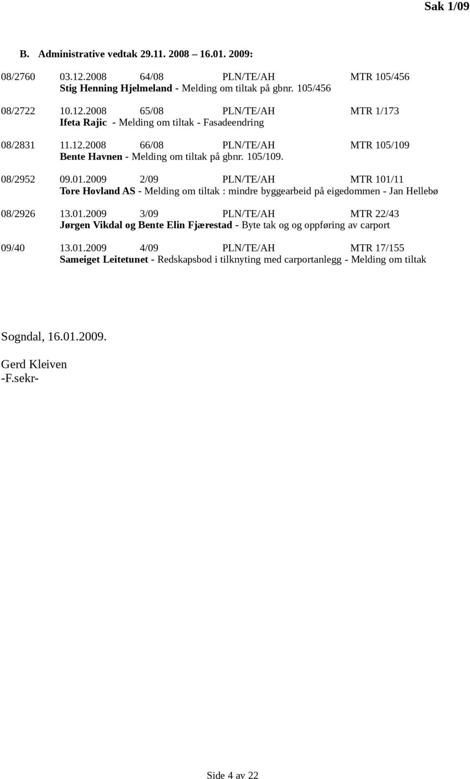 2009 2/09 PLN/TE/AH MTR 101/11 Tore Hovland AS - Melding om tiltak : mindre byggearbeid på eigedommen - Jan Hellebø 08/2926 13.01.2009 3/09 PLN/TE/AH MTR 22/43 Jørgen Vikdal og Bente Elin Fjærestad - Byte tak og og oppføring av carport 09/40 13.