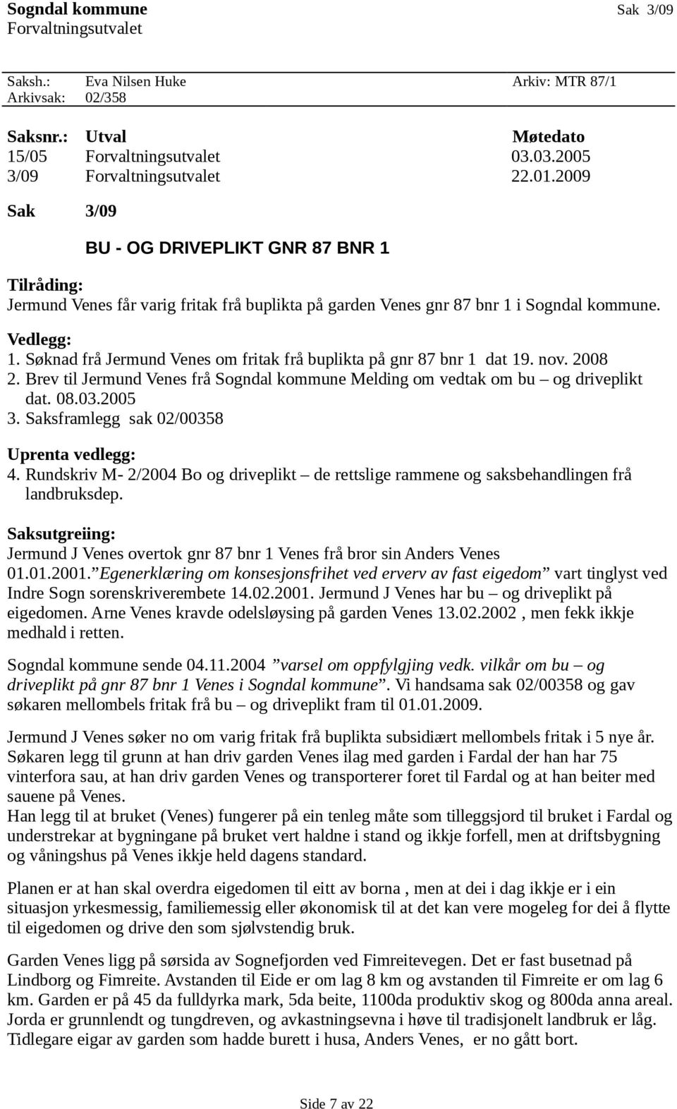 Søknad frå Jermund Venes om fritak frå buplikta på gnr 87 bnr 1 dat 19. nov. 2008 2. Brev til Jermund Venes frå Sogndal kommune Melding om vedtak om bu og driveplikt dat. 08.03.2005 3.