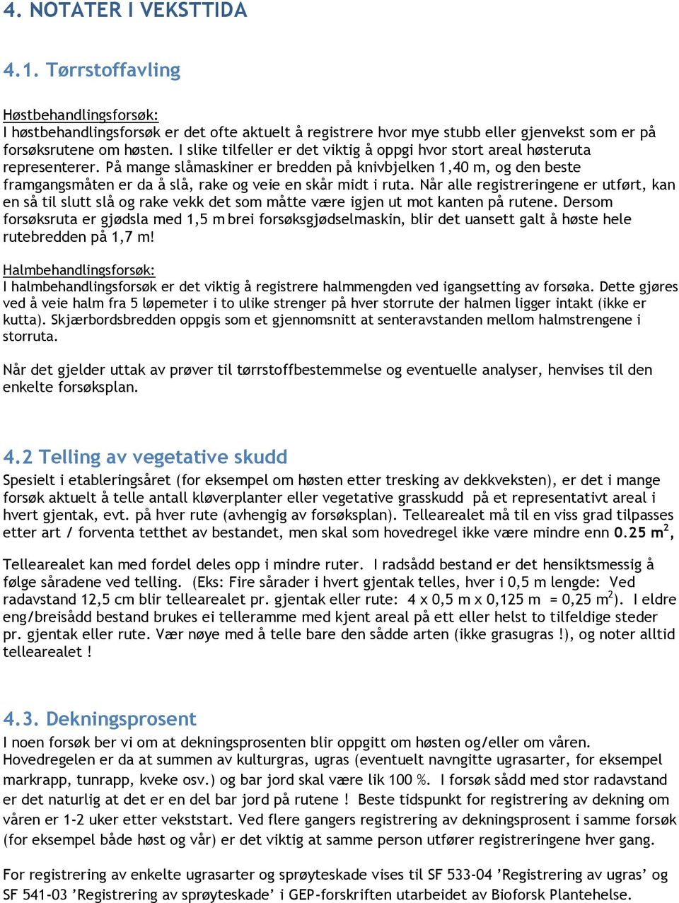 På mange slåmaskiner er bredden på knivbjelken 1,40 m, og den beste framgangsmåten er da å slå, rake og veie en skår midt i ruta.