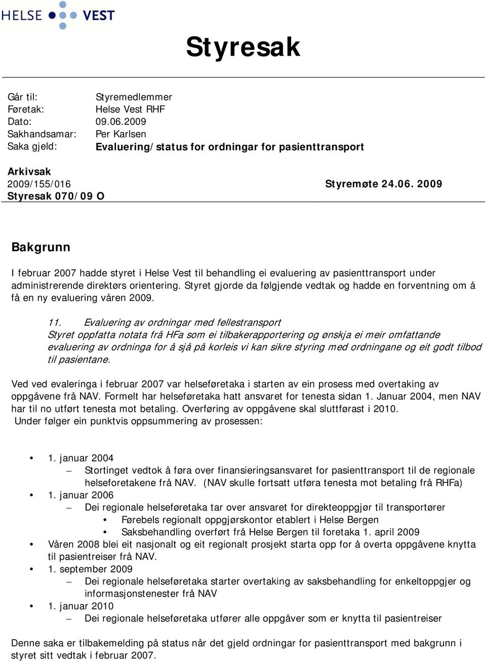 2009 Bakgrunn I februar 2007 hadde styret i Helse Vest til behandling ei evaluering av pasienttransport under administrerende direktørs orientering.
