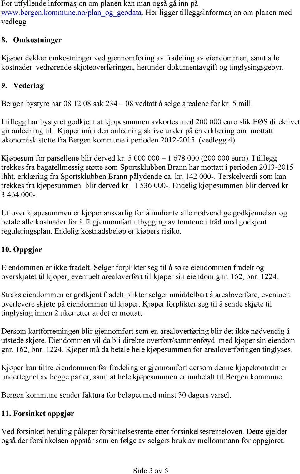 Vederlag Bergen bystyre har 08.12.08 sak 234 08 vedtatt å selge arealene for kr. 5 mill. I tillegg har bystyret godkjent at kjøpesummen avkortes med 200 000 euro slik EØS direktivet gir anledning til.