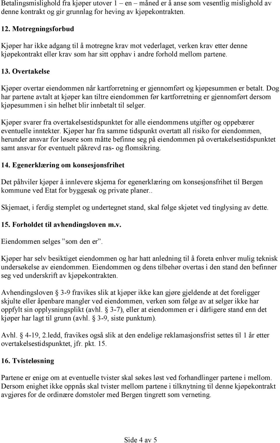 Overtakelse Kjøper overtar eiendommen når kartforretning er gjennomført og kjøpesummen er betalt.