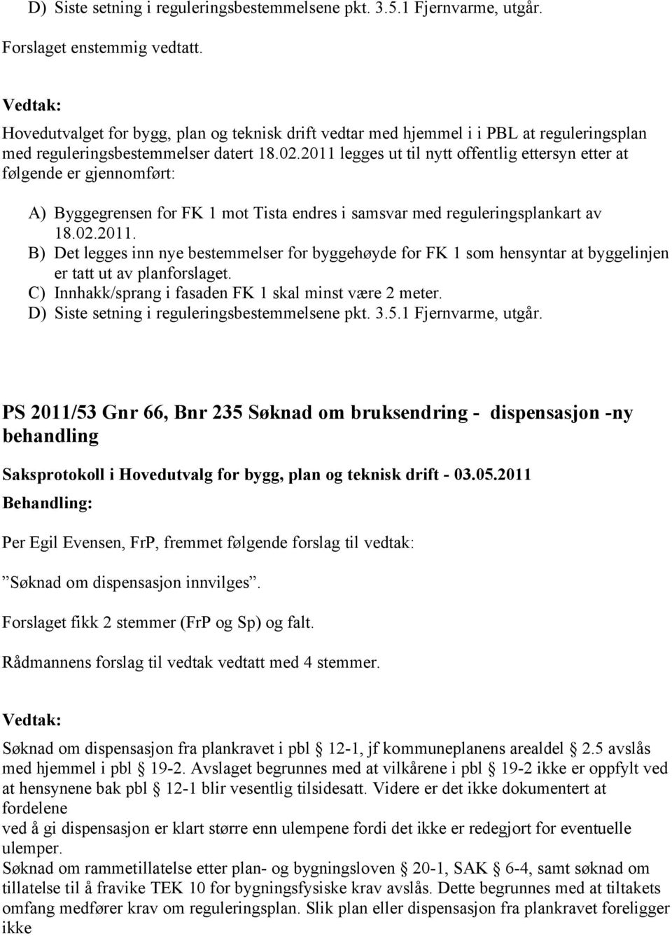 2011 legges ut til nytt offentlig ettersyn etter at følgende er gjennomført: A) Byggegrensen for FK 1 mot Tista endres i samsvar med reguleringsplankart av 18.02.2011. B) Det legges inn nye bestemmelser for byggehøyde for FK 1 som hensyntar at byggelinjen er tatt ut av planforslaget.