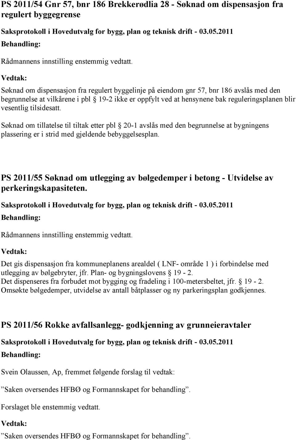 tilsidesatt. Søknad om tillatelse til tiltak etter pbl 20-1 avslås med den begrunnelse at bygningens plassering er i strid med gjeldende bebyggelsesplan.