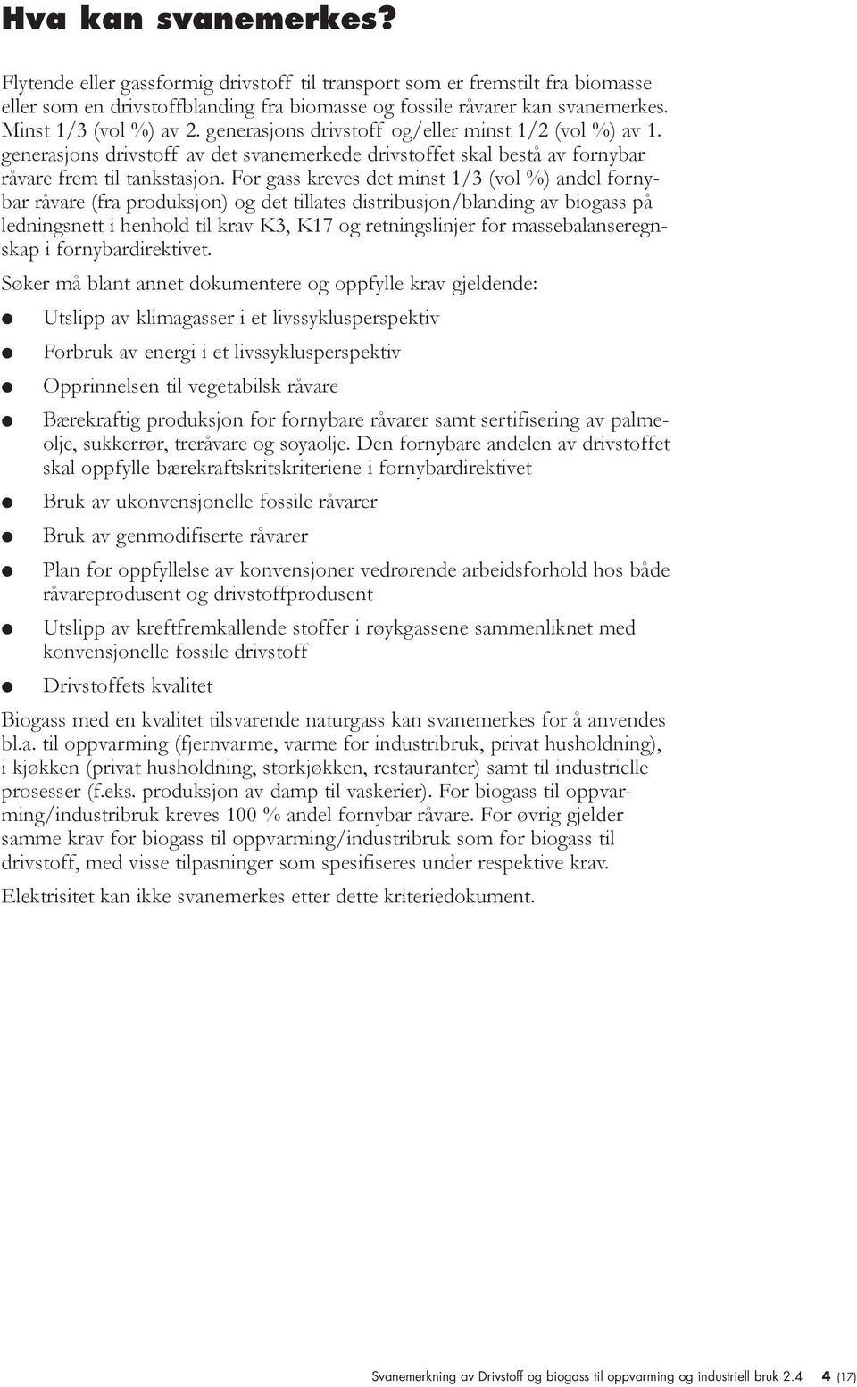 For gass kreves det minst 1/3 (vol %) andel fornybar råvare (fra produksjon) og det tillates distribusjon/blanding av biogass på ledningsnett i henhold til krav K3, K17 og retningslinjer for