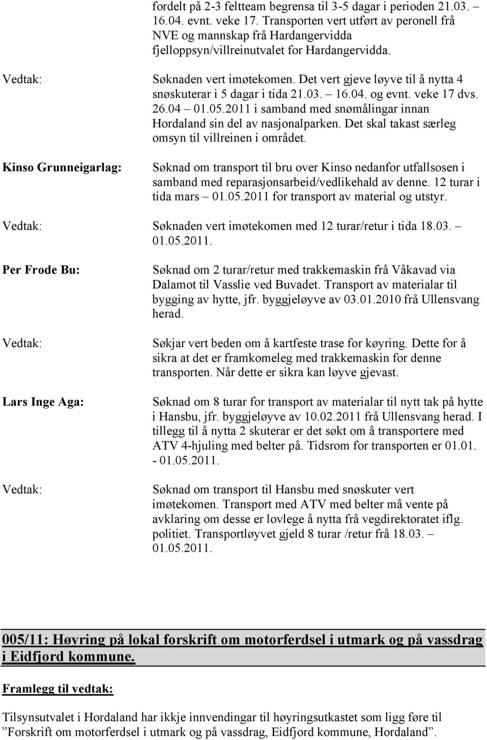 Det vert gjeve løyve til å nytta 4 snøskuterar i 5 dagar i tida 21.03. 16.04. og evnt. veke 17 dvs. 26.04 01.05.2011 i samband med snømålingar innan Hordaland sin del av nasjonalparken.