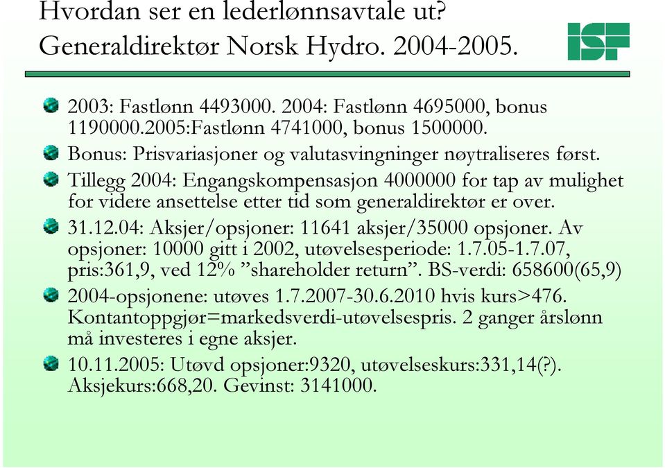 04: Aksjer/opsjoner: 11641 aksjer/35000 opsjoner. Av opsjoner: 10000 gitt i 2002, utøvelsesperiode: 1.7.05-1.7.07, pris:361,9, ved 12% shareholder return.