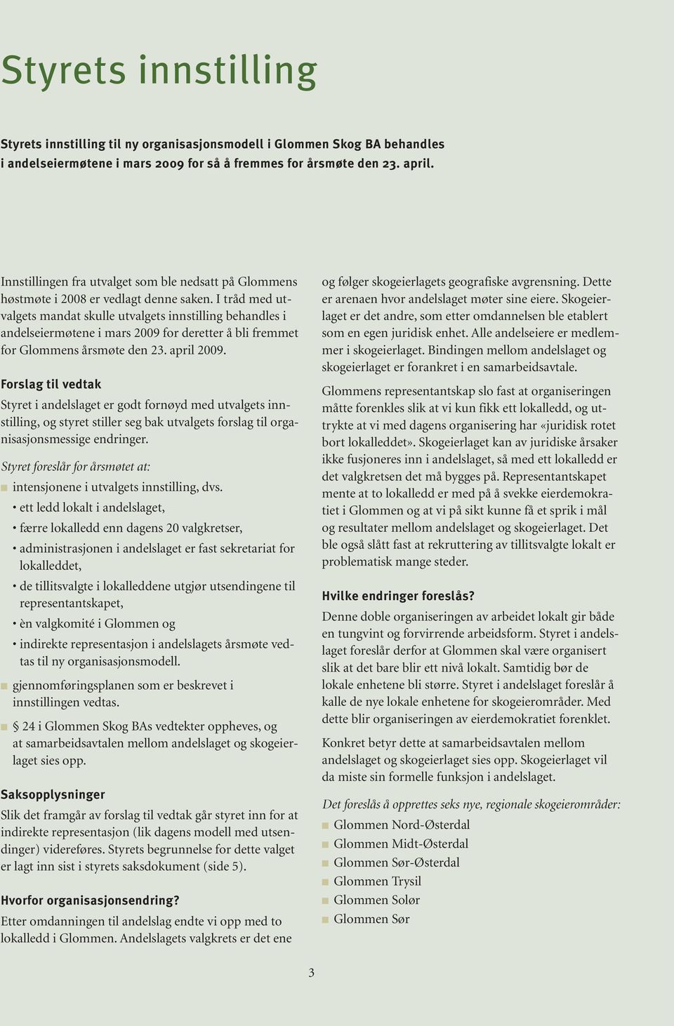 I tråd med utvalgets mandat skulle utvalgets innstilling behandles i andelseiermøtene i mars 2009 for deretter å bli fremmet for Glommens årsmøte den 23. april 2009.