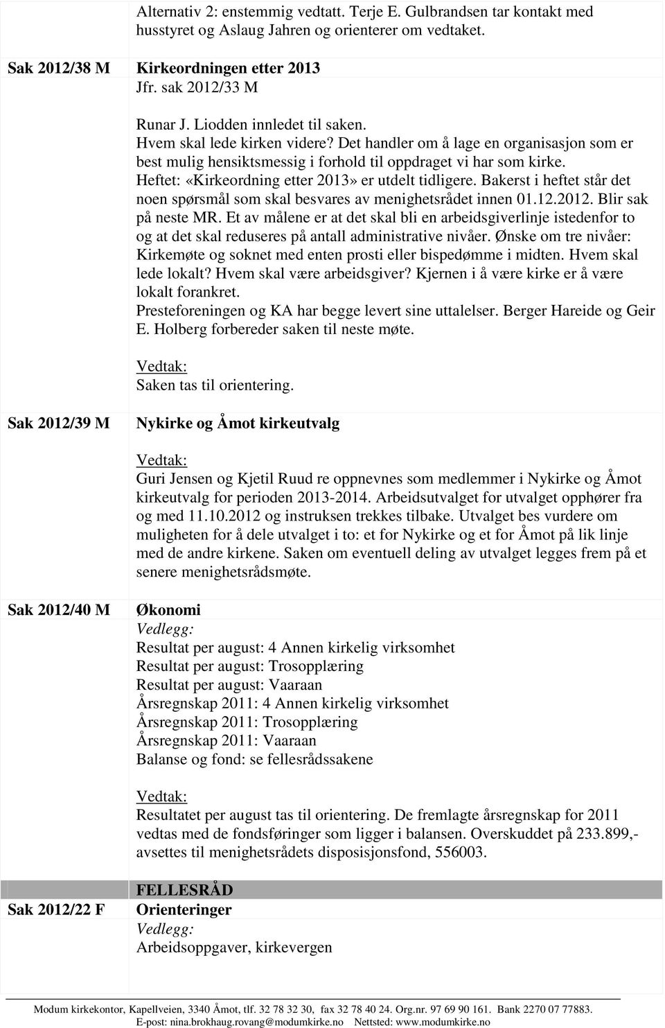 Heftet: «Kirkeordning etter 2013» er utdelt tidligere. Bakerst i heftet står det noen spørsmål som skal besvares av menighetsrådet innen 01.12.2012. Blir sak på neste MR.