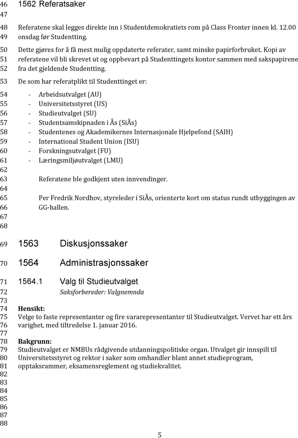 Kopi av referatene vil bli skrevet ut og oppbevart på Studenttingets kontor sammen med sakspapirene fra det gjeldende Studentting.